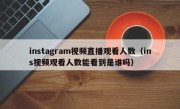 instagram视频直播观看人数（ins视频观看人数能看到是谁吗）