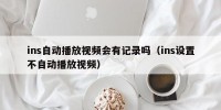 ins自动播放视频会有记录吗（ins设置不自动播放视频）
