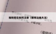 推特现在如何注册（推特注册方法）