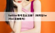 twitter账号怎么注册?（如何在twitter注册账号）