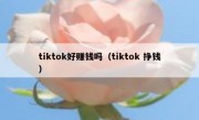 tiktok好赚钱吗（tiktok 挣钱）