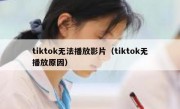 tiktok无法播放影片（tiktok无播放原因）