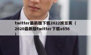 twitter最新版下载2022豌豆荚（2020最新版twitter下载v856）