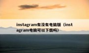 instagram有没有电脑版（instagram电脑可以下载吗）