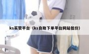 ks买赞平台（ks自助下单平台网站低价）