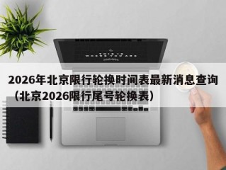 2026年北京限行轮换时间表最新消息查询（北京2026限行尾号轮换表）