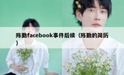 陈勤facebook事件后续（陈勤的简历）