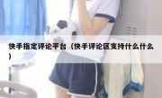 快手指定评论平台（快手评论区支持什么什么）