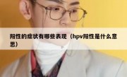 阳性的症状有哪些表现（hpv阳性是什么意思）