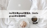 ins可以用gmail登陆么（instagram可以登录吗）