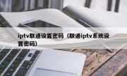 iptv联通设置密码（联通iptv系统设置密码）