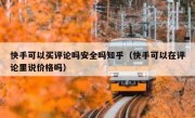 快手可以买评论吗安全吗知乎（快手可以在评论里说价格吗）