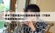 快手下载安装2022最新版本快乐（下载快手最新版本2022）