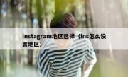 instagram地区选择（ins怎么设置地区）
