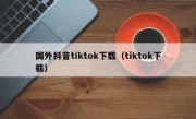 国外抖音tiktok下载（tiktok下载）