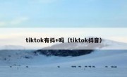 tiktok有抖+吗（tiktok抖音）