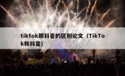 tiktok跟抖音的区别论文（TikTok和抖音）