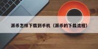 派币怎样下载到手机（派币的下载流程）