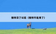 推特没了以后（推特不能用了）