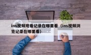 ins视频观看记录在哪里看（ins视频浏览记录在哪里看）