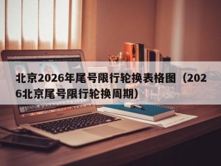 北京2026年尾号限行轮换表格图（2026北京尾号限行轮换周期）