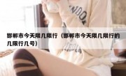 邯郸市今天限几限行（邯郸市今天限几限行的几限行几号）