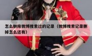 怎么删除微博搜索过的记录（微博搜索记录删掉怎么还有）