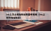 ins上怎么增加粉丝数量呢视频（ins上如何增加粉丝）