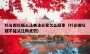 抖音国际版无法关注点赞怎么回事（抖音国际版不能关注和点赞）