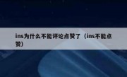 ins为什么不能评论点赞了（ins不能点赞）