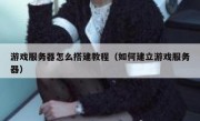 游戏服务器怎么搭建教程（如何建立游戏服务器）