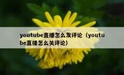youtube直播怎么发评论（youtube直播怎么关评论）
