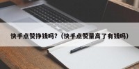 快手点赞挣钱吗?（快手点赞量高了有钱吗）