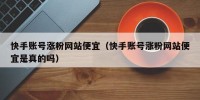 快手账号涨粉网站便宜（快手账号涨粉网站便宜是真的吗）