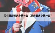 买个服务器多少钱一台（服务器多少钱一台?）