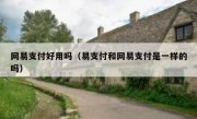 网易支付好用吗（易支付和网易支付是一样的吗）