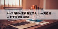 ins浏览别人主页有记录么（ins浏览别人的主页会知道吗）