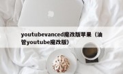 youtubevanced魔改版苹果（油管youtube魔改版）