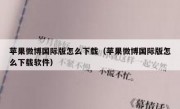 苹果微博国际版怎么下载（苹果微博国际版怎么下载软件）