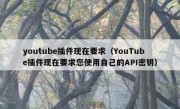 youtube插件现在要求（YouTube插件现在要求您使用自己的API密钥）