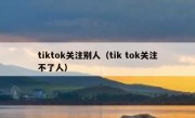 tiktok关注别人（tik tok关注不了人）