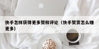 快手怎样获得更多赞和评论（快手赞赏怎么赚更多）
