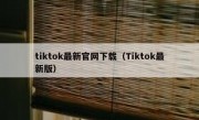 tiktok最新官网下载（Tiktok最新版）