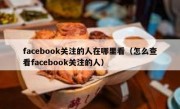facebook关注的人在哪里看（怎么查看facebook关注的人）