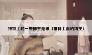 推特上的一些博主是谁（推特上面的博主）