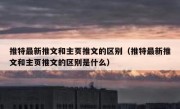 推特最新推文和主页推文的区别（推特最新推文和主页推文的区别是什么）