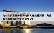 为什么抖音删掉的评论别人还能看到我（为什么抖音删除的评论还能看见）