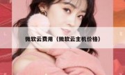 微软云费用（微软云主机价格）