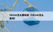 tiktok怎么赚收益（tiktok怎么盈利）