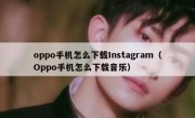 oppo手机怎么下载Instagram（Oppo手机怎么下载音乐）